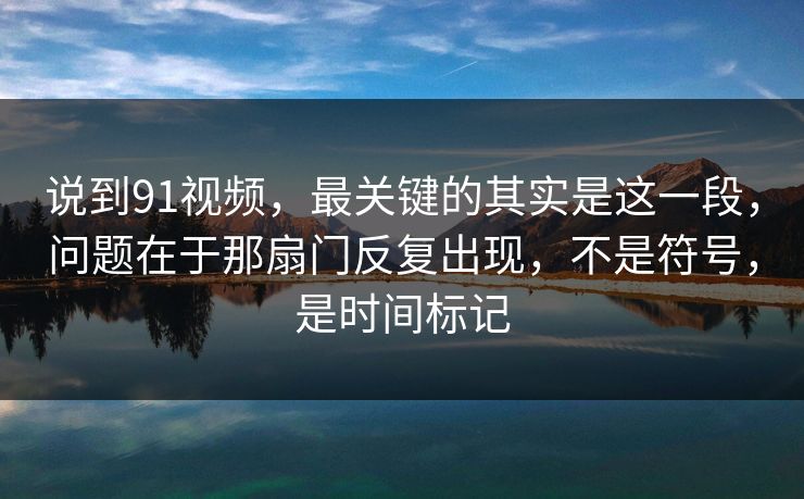 说到91视频，最关键的其实是这一段，问题在于那扇门反复出现，不是符号，是时间标记