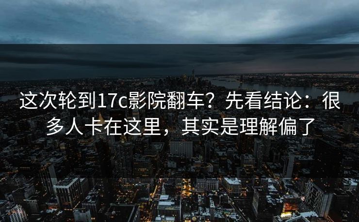 这次轮到17c影院翻车?先看结论:很多人卡在这里,其实是理解偏了 这次轮到17c影院翻车?先看结论:很多人卡在这里,其实是理解偏了