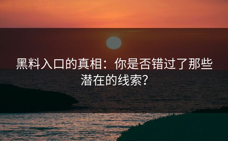 黑料入口的真相:你是否错过了那些潜在的线索? 黑料入口的真相:你是否错过了那些潜在的线索?